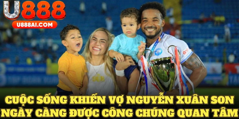 Cuộc sống khiến vợ Nguyễn Xuân Son ngày càng được công chúng quan tâm Cuộc sống khiến vợ Nguyễn Xuân Son ngày càng được công chúng quan tâm