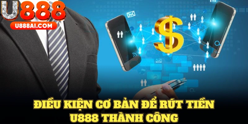 Điều kiện cơ bản để rút tiền U888 thành công Điều kiện cơ bản để rút tiền U888 thành công