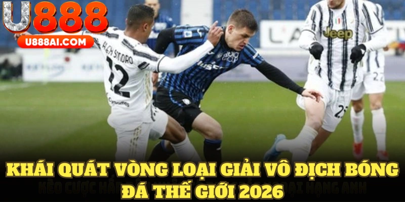 Khái quát vòng loại giải vô địch bóng đá thế giới 2026 Khái quát vòng loại giải vô địch bóng đá thế giới 2026